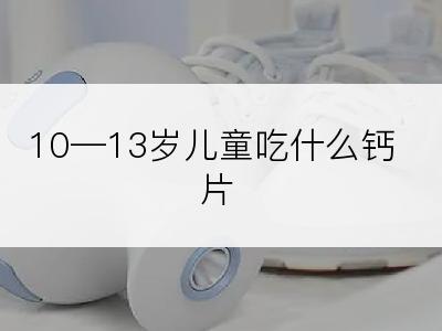 10—13岁儿童吃什么钙片