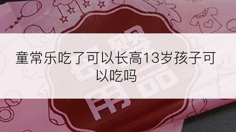 童常乐吃了可以长高13岁孩子可以吃吗