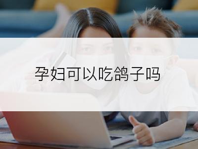 孕妇可以吃鸽子吗