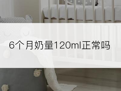 6个月奶量120ml正常吗