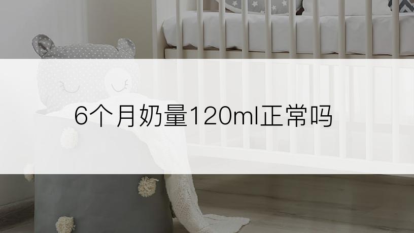 6个月奶量120ml正常吗