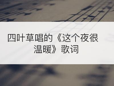 四叶草唱的《这个夜很温暖》歌词