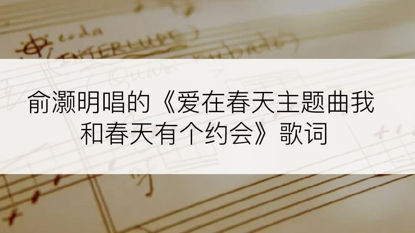 俞灏明唱的《爱在春天主题曲我和春天有个约会》歌词