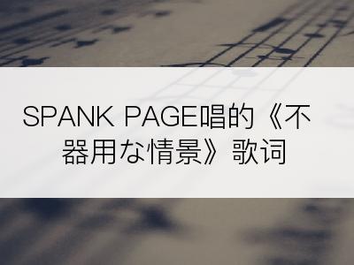 SPANK PAGE唱的《不器用な情景》歌词