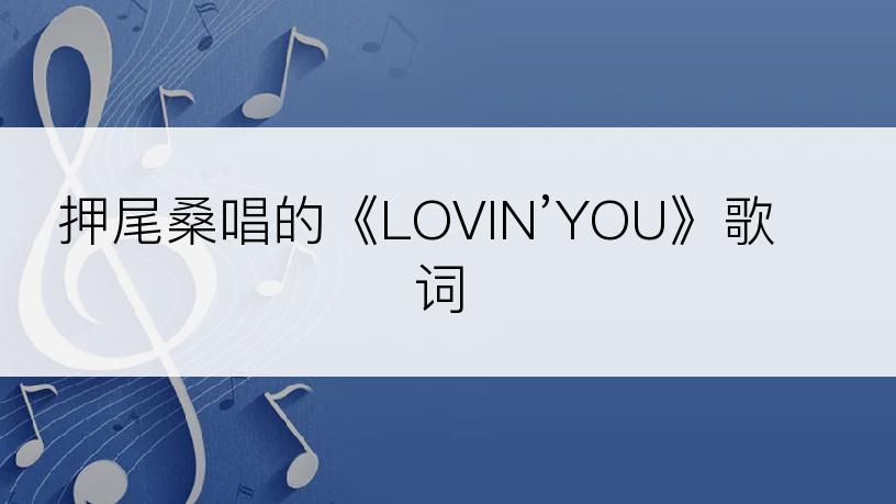 押尾桑唱的《LOVIN’YOU》歌词