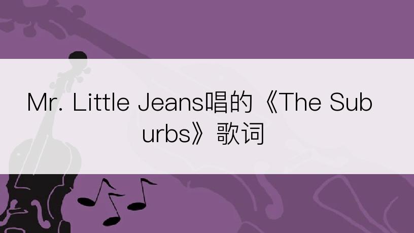 Mr. Little Jeans唱的《The Suburbs》歌词