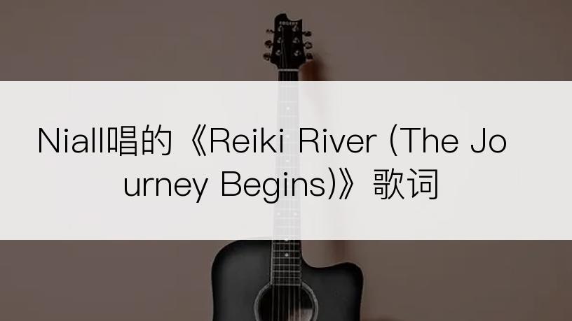 Niall唱的《Reiki River (The Journey Begins)》歌词