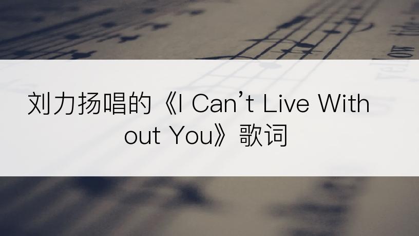 刘力扬唱的《I Can’t Live Without You》歌词