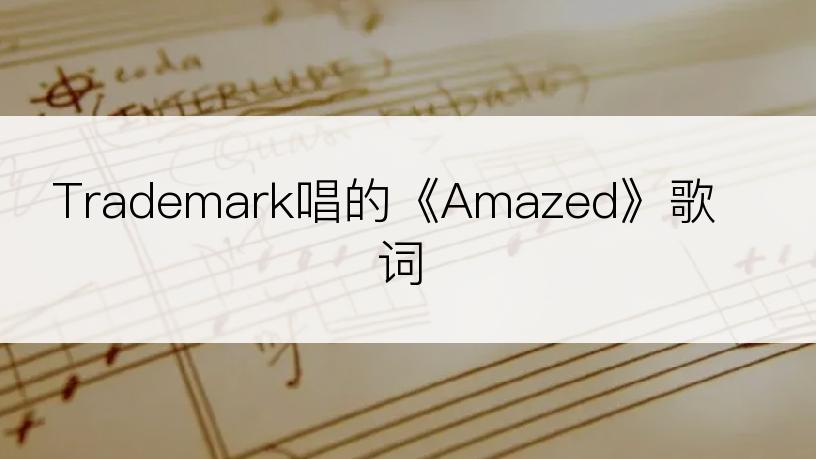 Trademark唱的《Amazed》歌词