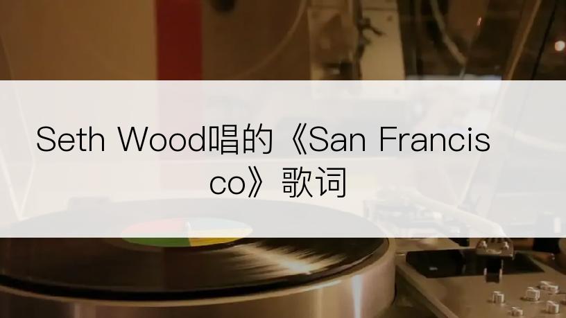 Seth Wood唱的《San Francisco》歌词