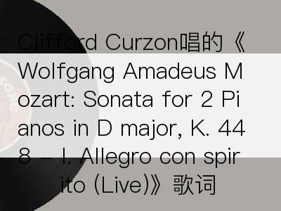 Clifford Curzon唱的《Wolfgang Amadeus Mozart: Sonata for 2 Pianos in D major, K. 448 - I. Allegro con spirito (Live)》歌词