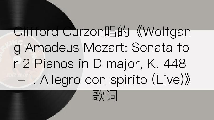 Clifford Curzon唱的《Wolfgang Amadeus Mozart: Sonata for 2 Pianos in D major, K. 448 - I. Allegro con spirito (Live)》歌词