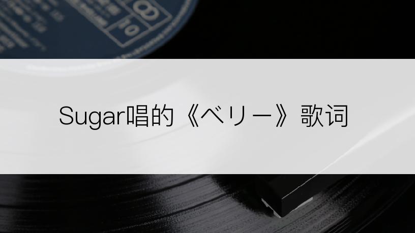 Sugar唱的《ベリー》歌词