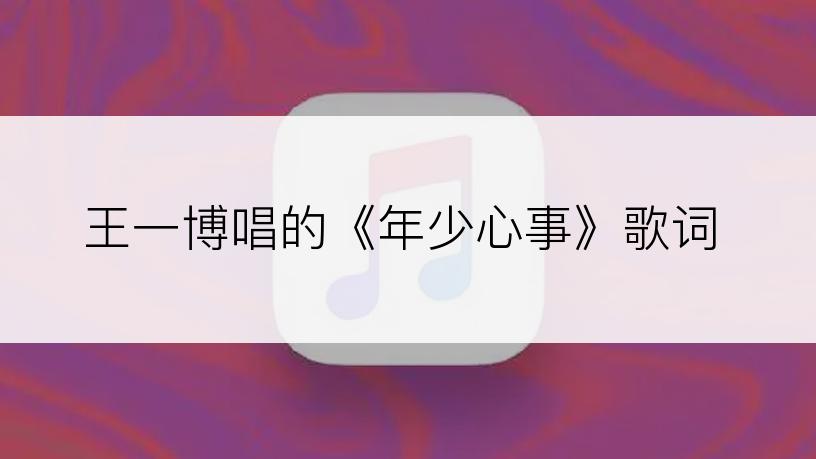 王一博唱的《年少心事》歌词