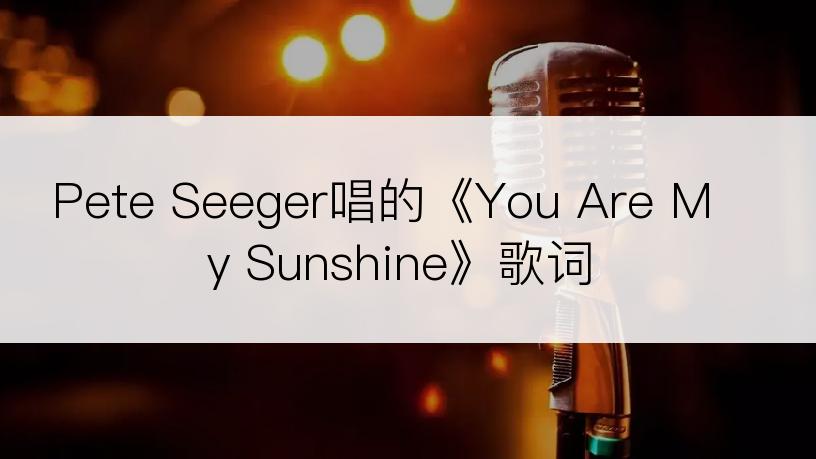 Pete Seeger唱的《You Are My Sunshine》歌词