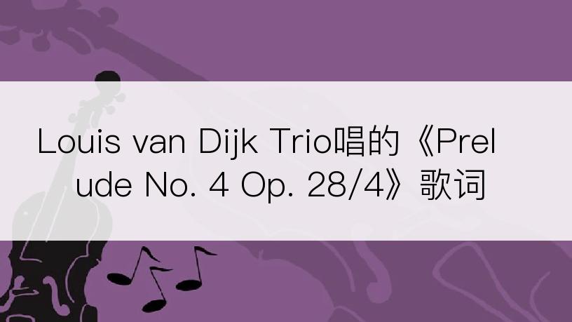 Louis van Dijk Trio唱的《Prelude No. 4 Op. 28/4》歌词