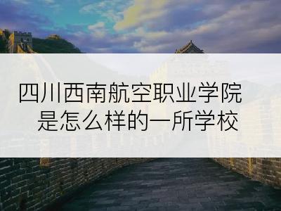 四川西南航空职业学院是怎么样的一所学校