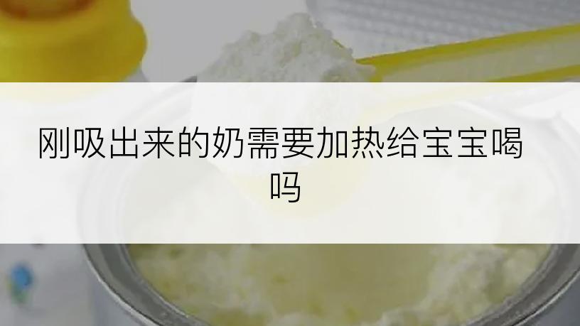 刚吸出来的奶需要加热给宝宝喝吗