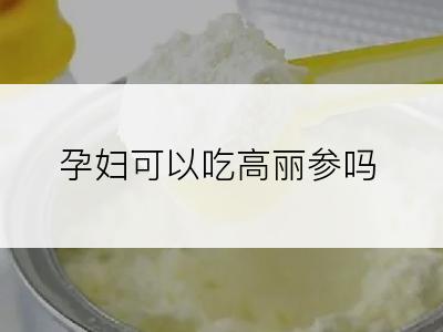 孕妇可以吃高丽参吗