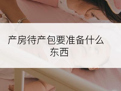 产房待产包要准备什么东西