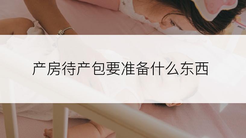 产房待产包要准备什么东西