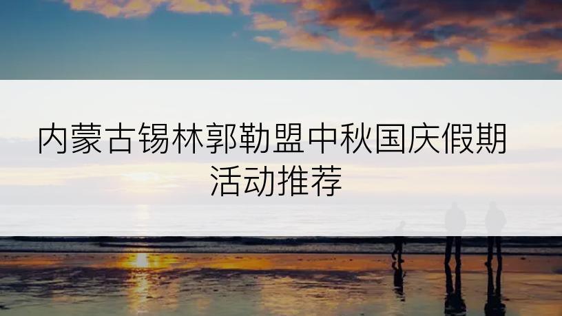 内蒙古锡林郭勒盟中秋国庆假期活动推荐