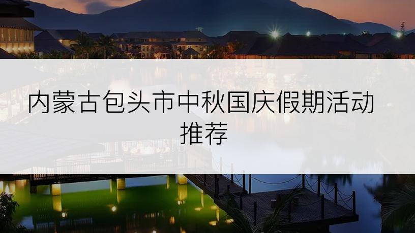 内蒙古包头市中秋国庆假期活动推荐