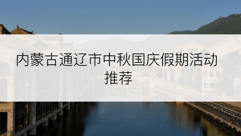 内蒙古通辽市中秋国庆假期活动推荐