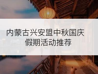 内蒙古兴安盟中秋国庆假期活动推荐