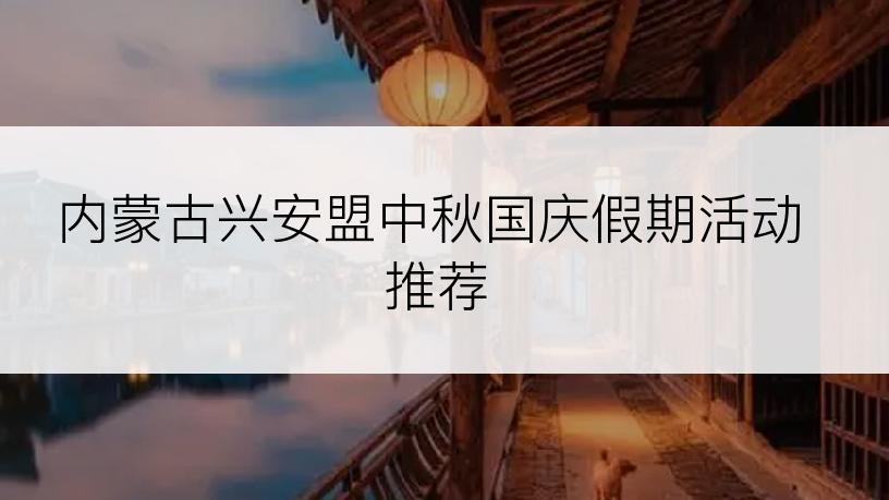 内蒙古兴安盟中秋国庆假期活动推荐