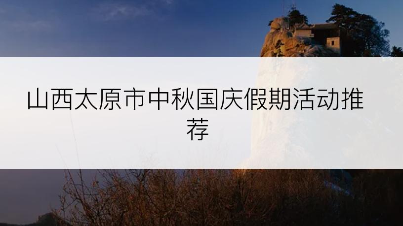 山西太原市中秋国庆假期活动推荐