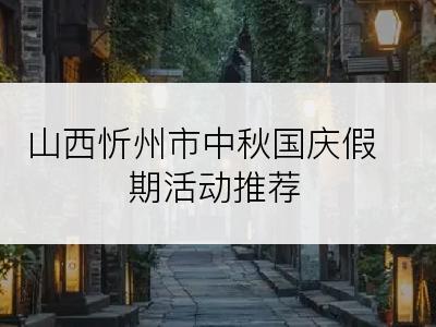 山西忻州市中秋国庆假期活动推荐