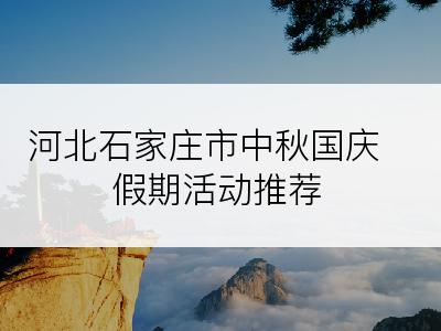 河北石家庄市中秋国庆假期活动推荐