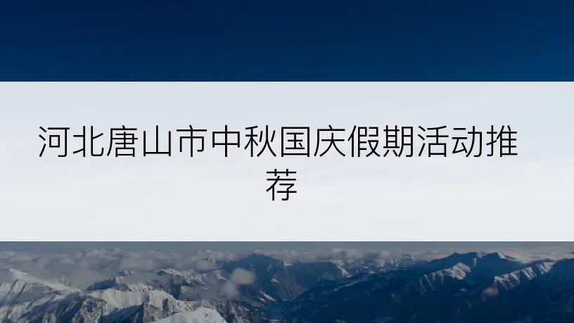 河北唐山市中秋国庆假期活动推荐