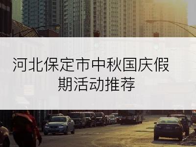 河北保定市中秋国庆假期活动推荐