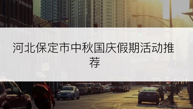 河北保定市中秋国庆假期活动推荐