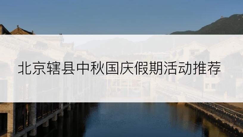 北京辖县中秋国庆假期活动推荐