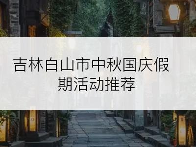 吉林白山市中秋国庆假期活动推荐