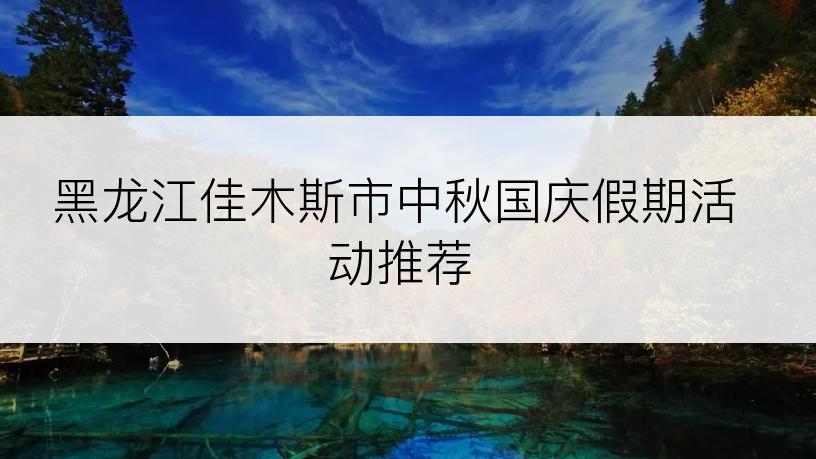 黑龙江佳木斯市中秋国庆假期活动推荐