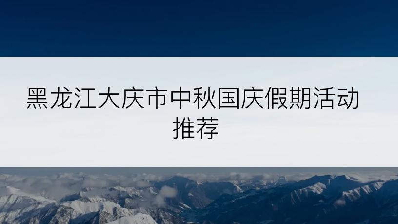 黑龙江大庆市中秋国庆假期活动推荐