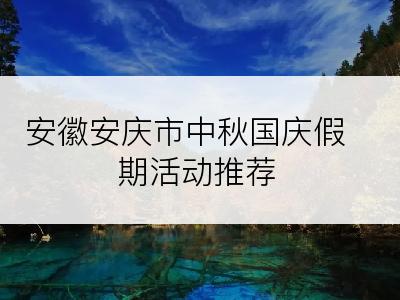 安徽安庆市中秋国庆假期活动推荐