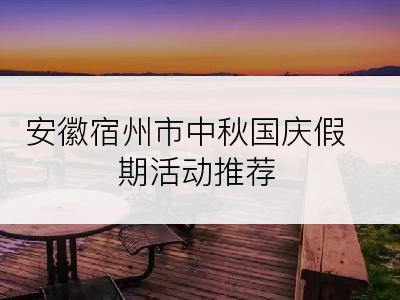 安徽宿州市中秋国庆假期活动推荐