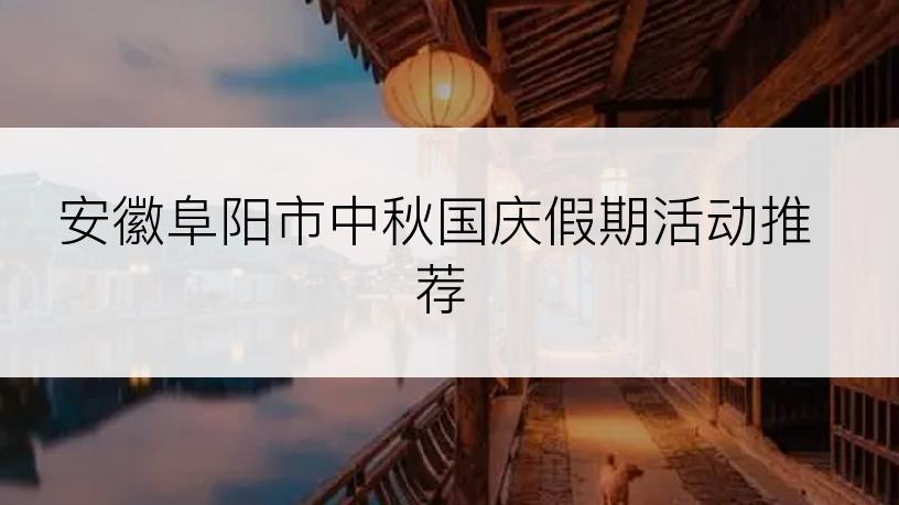 安徽阜阳市中秋国庆假期活动推荐