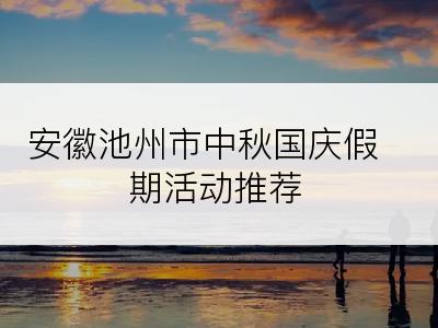 安徽池州市中秋国庆假期活动推荐