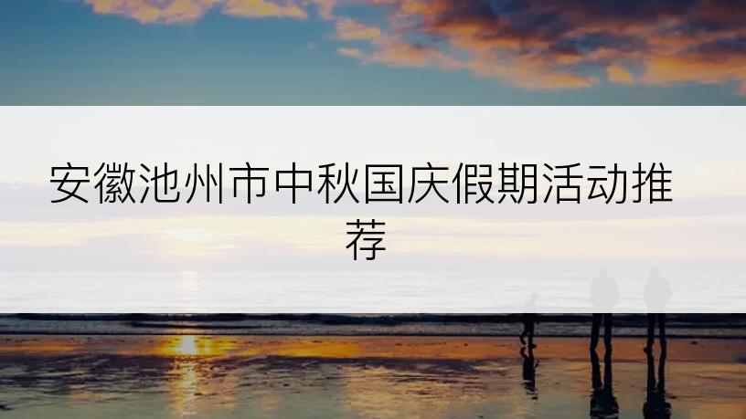 安徽池州市中秋国庆假期活动推荐