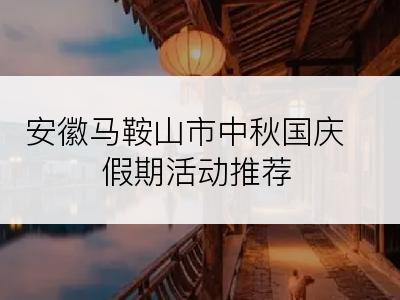 安徽马鞍山市中秋国庆假期活动推荐