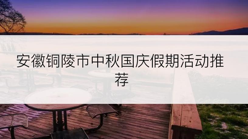 安徽铜陵市中秋国庆假期活动推荐