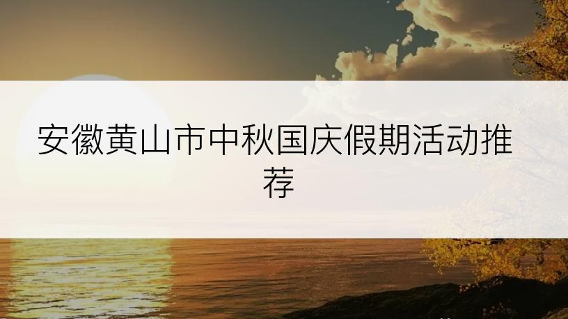 安徽黄山市中秋国庆假期活动推荐