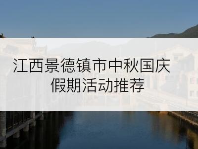 江西景德镇市中秋国庆假期活动推荐