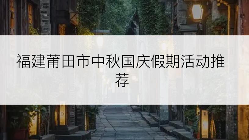 福建莆田市中秋国庆假期活动推荐